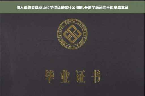 用人单位要毕业证和学位证是做什么用的,开除学籍还能不能拿毕业证