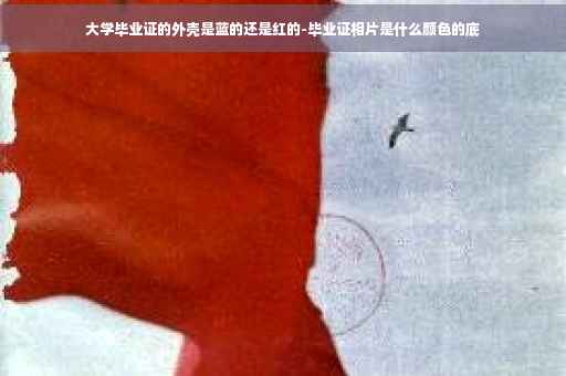 大学毕业证的外壳是蓝的还是红的-毕业证相片是什么颜色的底