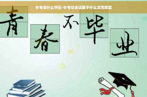 中专是什么学历-中专毕业证属于什么文凭类型