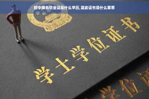 初中绿色毕业证是什么学历,蓝皮证书是什么意思
