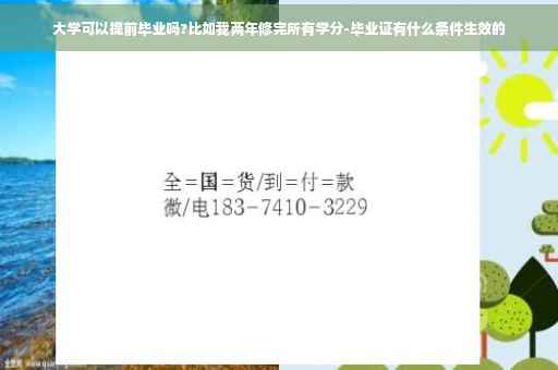大学可以提前毕业吗?比如我两年修完所有学分-毕业证有什么条件生效的