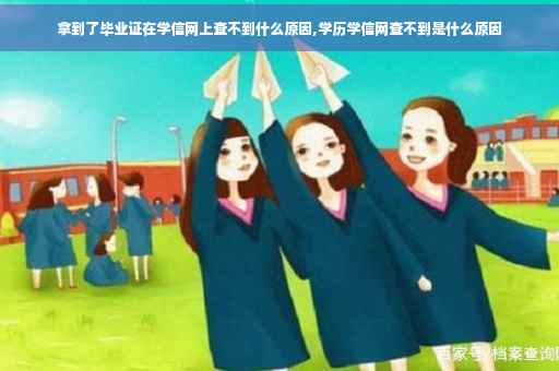 拿到了毕业证在学信网上查不到什么原因,学历学信网查不到是什么原因