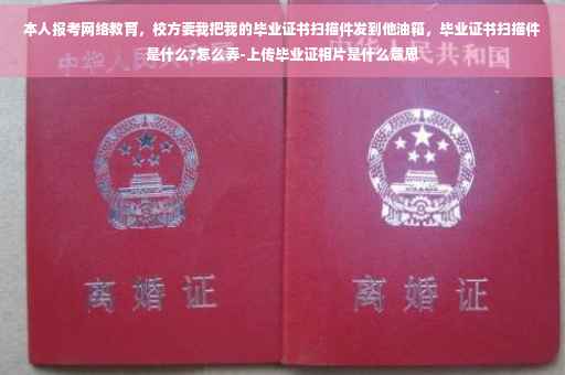 本人报考网络教育，校方要我把我的毕业证书扫描件发到他油箱，毕业证书扫描件是什么?怎么弄-上传毕业证相片是什么意思