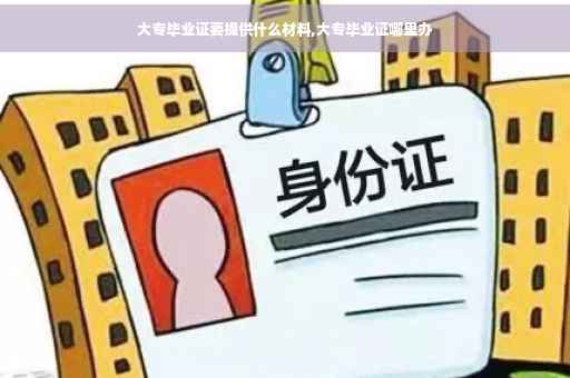 大专毕业证要提供什么材料,大专毕业证哪里办