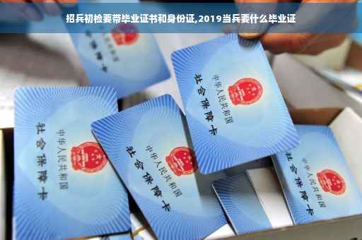 招兵初检要带毕业证书和身份证,2019当兵要什么毕业证