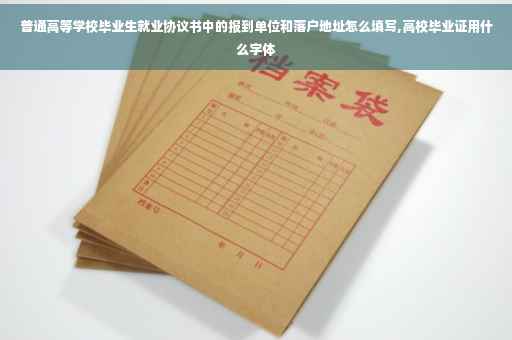 普通高等学校毕业生就业协议书中的报到单位和落户地址怎么填写,高校毕业证用什么字体