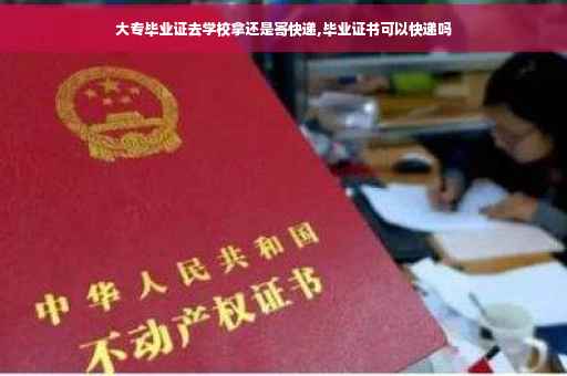大专毕业证去学校拿还是寄快递,毕业证书可以快递吗