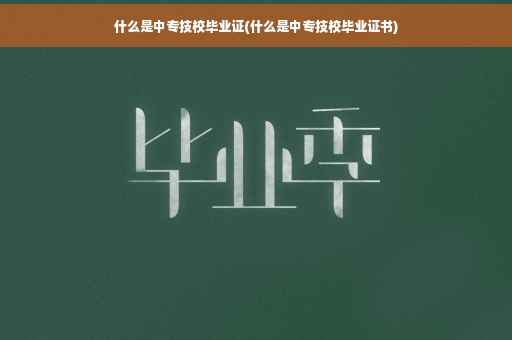 什么是中专技校毕业证(什么是中专技校毕业证书)