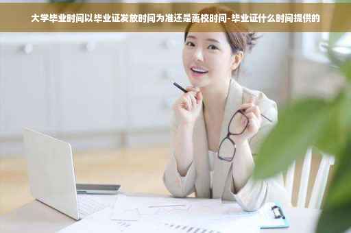 大学毕业时间以毕业证发放时间为准还是离校时间-毕业证什么时间提供的