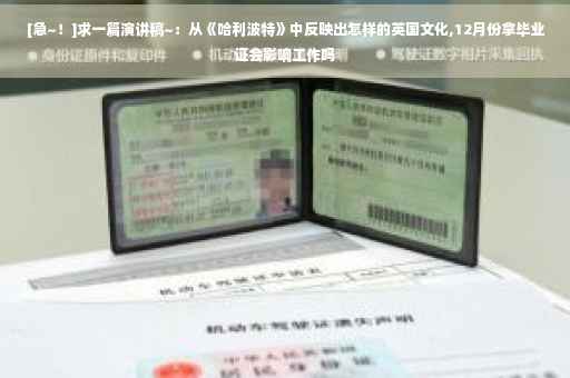 [急~！]求一篇演讲稿~：从《哈利波特》中反映出怎样的英国文化,12月份拿毕业证会影响工作吗