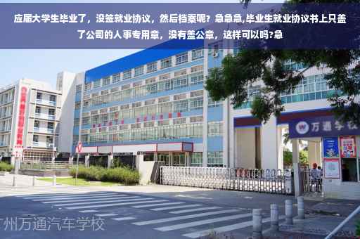 应届大学生毕业了，没签就业协议，然后档案呢？急急急,毕业生就业协议书上只盖了公司的人事专用章，没有盖公章，这样可以吗?急