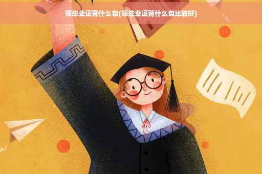 领毕业证背什么包(领毕业证背什么包比较好)