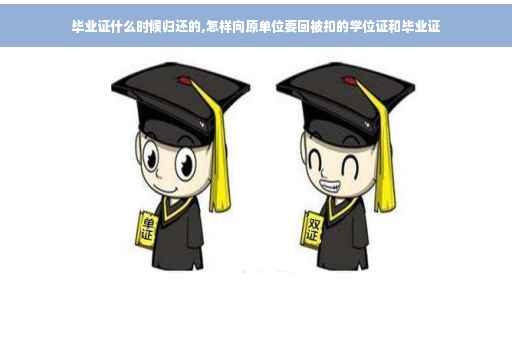 毕业证什么时候归还的,怎样向原单位要回被扣的学位证和毕业证