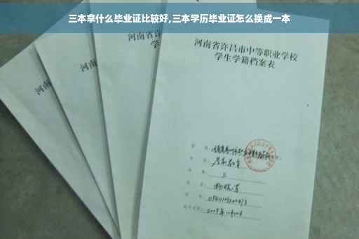 三本拿什么毕业证比较好,三本学历毕业证怎么换成一本