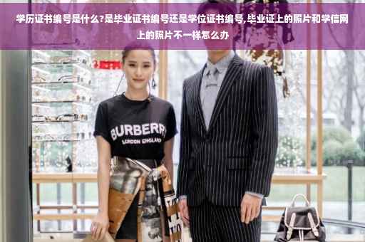 学历证书编号是什么?是毕业证书编号还是学位证书编号,毕业证上的照片和学信网上的照片不一样怎么办