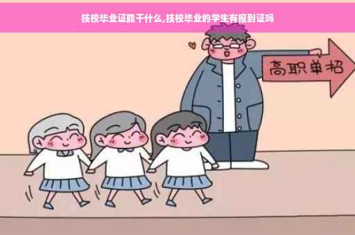 技校毕业证能干什么,技校毕业的学生有报到证吗