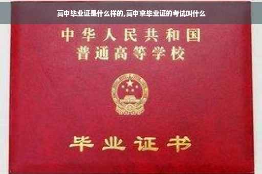 高中毕业证是什么样的,高中拿毕业证的考试叫什么