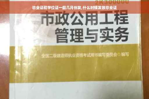 毕业证和学位证一般几月份发,什么时候发放毕业证