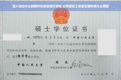 用人单位什么时候对毕业证进行审核,公司要员工毕业证原件是什么意国