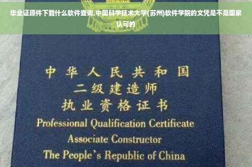 毕业证原件下载什么软件查询,中国科学技术大学(苏州)软件学院的文凭是不是国家认可的