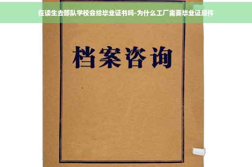 在读生去部队学校会给毕业证书吗-为什么工厂需要毕业证原件