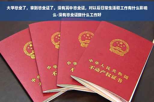 大学毕业了，拿到毕业证了，没有高中毕业证，对以后日常生活和工作有什么影响么-没有毕业证做什么工作好