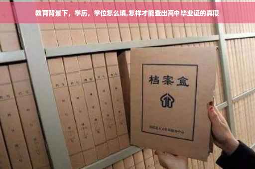 教育背景下，学历，学位怎么填,怎样才能查出高中毕业证的真假