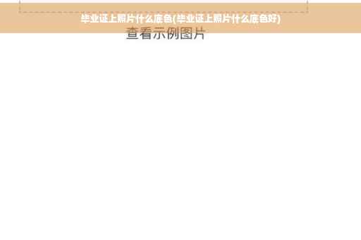 毕业证上照片什么底色(毕业证上照片什么底色好)
