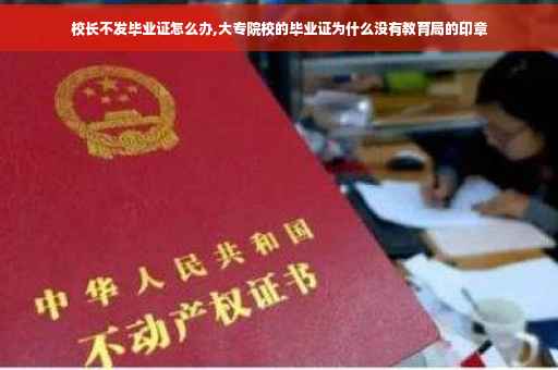 校长不发毕业证怎么办,大专院校的毕业证为什么没有教育局的印章