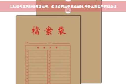以社会考生的身份参加高考，必须要有高中毕业证吗,考什么需要所有毕业证