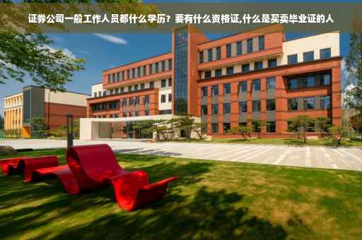 证券公司一般工作人员都什么学历？要有什么资格证,什么是买卖毕业证的人