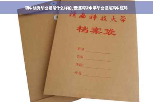 初中优秀毕业证是什么样的,普通高级中学毕业证是高中证吗