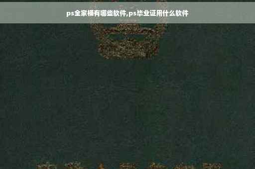 ps全家桶有哪些软件,ps毕业证用什么软件