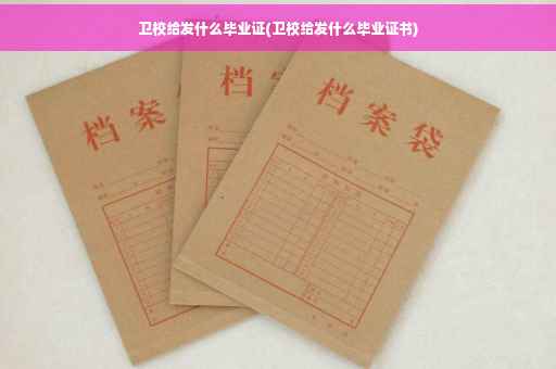 卫校给发什么毕业证(卫校给发什么毕业证书)
