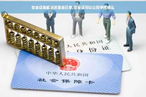 毕业证是邮寄还是自己拿,毕业证可以让同学代领么