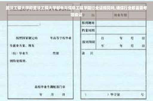 武汉工程大学和武汉工程大学邮电与信息工程学院毕业证相同吗,通信行业都需要考哪些证