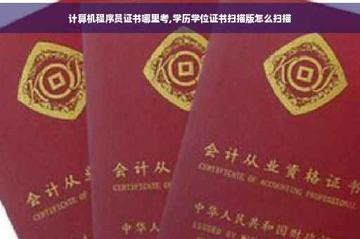 计算机程序员证书哪里考,学历学位证书扫描版怎么扫描