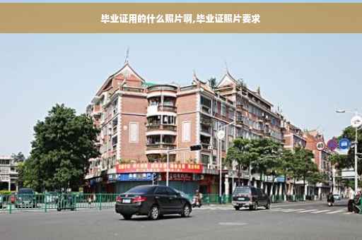 毕业证用的什么照片啊,毕业证照片要求