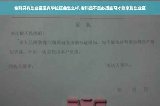 专科只有毕业证没有学位证会怎么样,专科是不是必须实习才能拿到毕业证