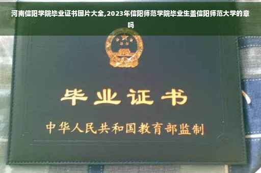河南信阳学院毕业证书图片大全,2023年信阳师范学院毕业生盖信阳师范大学的章吗