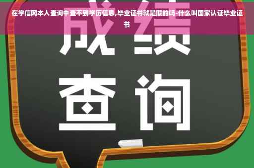 在学信网本人查询中查不到学历信息,毕业证书就是假的吗-什么叫国家认证毕业证书