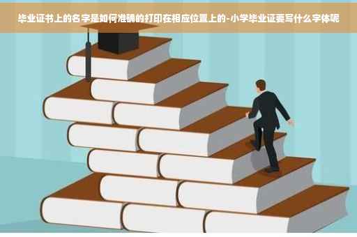 毕业证书上的名字是如何准确的打印在相应位置上的-小学毕业证要写什么字体呢