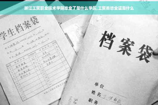 浙江工贸职业技术学院毕业了是什么学历,工贸类毕业证是什么