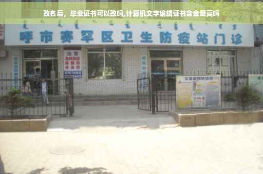 改名后，毕业证书可以改吗,计算机文字编辑证书含金量高吗
