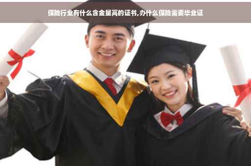 保险行业有什么含金量高的证书,办什么保险需要毕业证