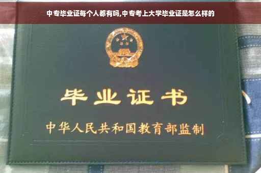 中专毕业证每个人都有吗,中专考上大学毕业证是怎么样的