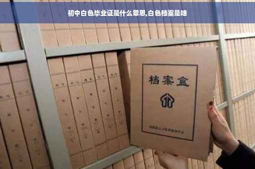 初中白色毕业证是什么意思,白色档案是啥