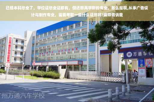 已经本科毕业了，学位证毕业证都有，但还想再学别的专业，怎么报啊,从事广告设计与制作专业，需要考取一些什么证书吗?麻烦告诉我