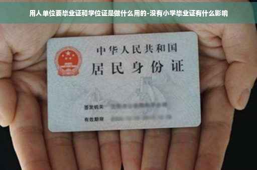 用人单位要毕业证和学位证是做什么用的-没有小学毕业证有什么影响