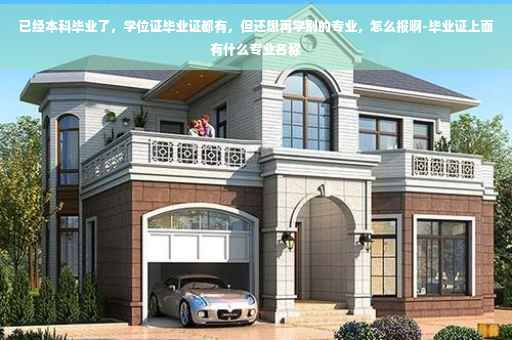 已经本科毕业了，学位证毕业证都有，但还想再学别的专业，怎么报啊-毕业证上面有什么专业名称
